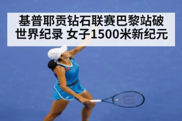 基普耶贡钻石联赛巴黎站破世界纪录 女子1500米新纪元