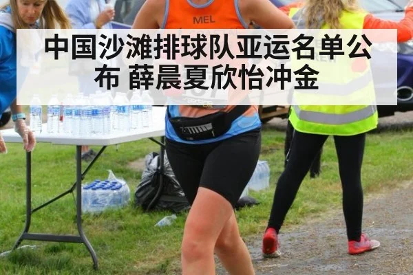 中国沙滩排球队亚运名单公布 薛晨夏欣怡冲金