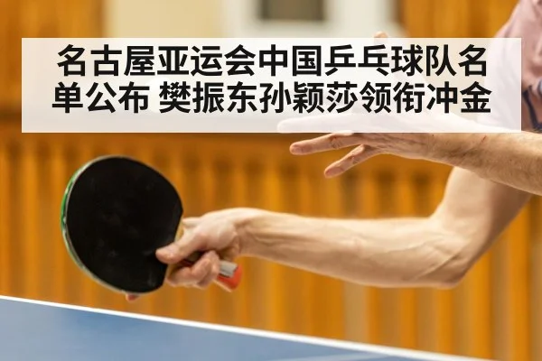 名古屋亚运会中国乒乓球队名单公布 樊振东孙颖莎领衔冲金