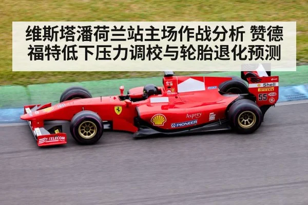 维斯塔潘荷兰站主场作战分析 赞德福特低下压力调校与轮胎退化预测