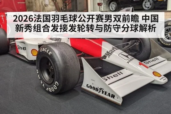 2026法国羽毛球公开赛男双前瞻 中国新秀组合发接发轮转与防守分球解析