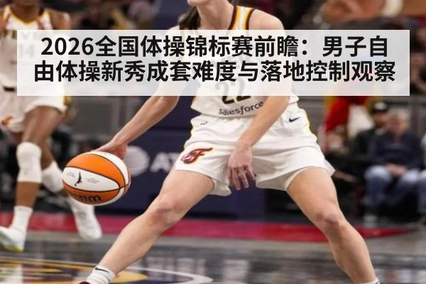 2026全国体操锦标赛前瞻:男子自由体操新秀成套难度与落地控制观察